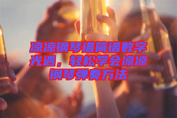 涼涼鋼琴譜簡(jiǎn)譜數(shù)字光遇，輕松學(xué)會(huì)涼涼鋼琴?gòu)椬喾椒? width=