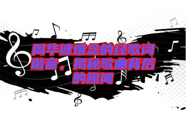 周華健難念的經(jīng)歌詞諧音，揭秘歌曲背后的趣聞