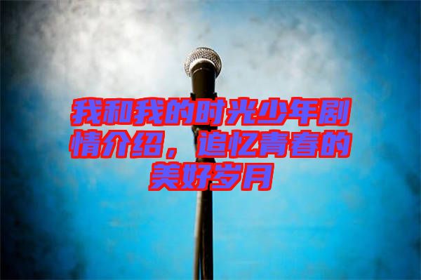 我和我的時光少年劇情介紹，追憶青春的美好歲月