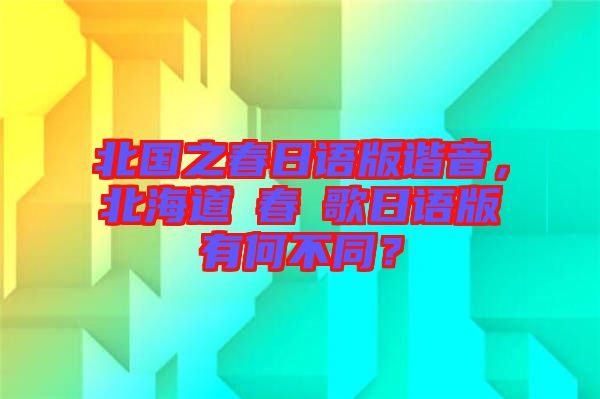 北國(guó)之春日語(yǔ)版諧音，北海道の春の歌日語(yǔ)版有何不同？