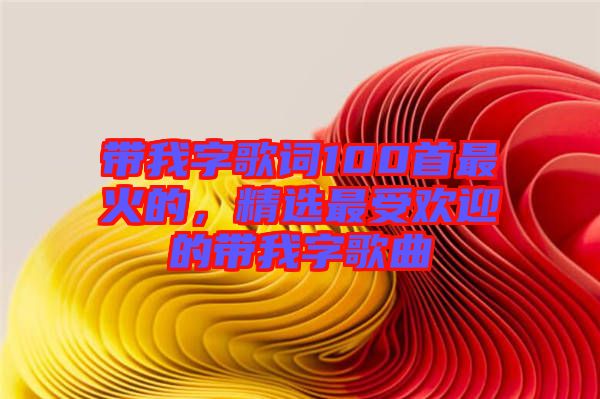 帶我字歌詞100首最火的，精選最受歡迎的帶我字歌曲