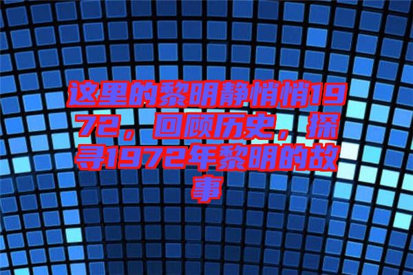 這里的黎明靜悄悄1972，回顧歷史，探尋1972年黎明的故事