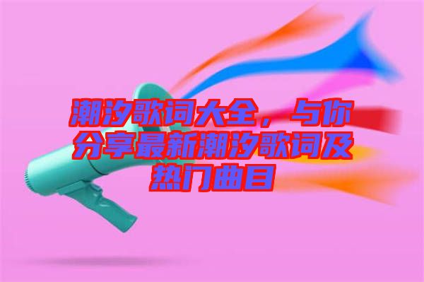 潮汐歌詞大全，與你分享最新潮汐歌詞及熱門曲目