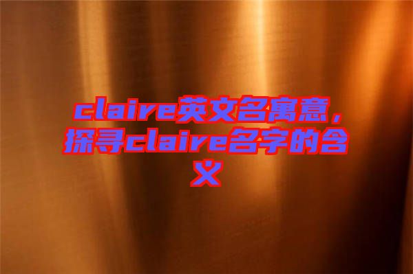 claire英文名寓意，探尋claire名字的含義