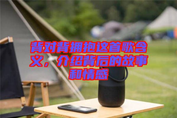 背對(duì)背擁抱這首歌含義，介紹背后的故事和情感