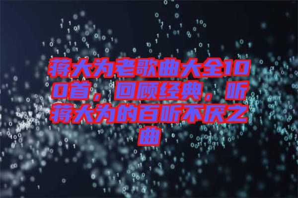 蔣大為老歌曲大全100首，回顧經(jīng)典，聽(tīng)蔣大為的百聽(tīng)不厭之曲