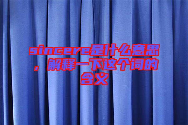 sincere是什么意思，解釋一下這個(gè)詞的含義