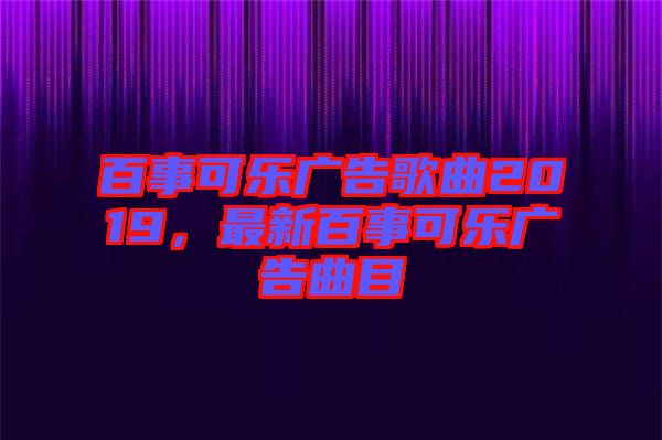 百事可樂廣告歌曲2019，最新百事可樂廣告曲目