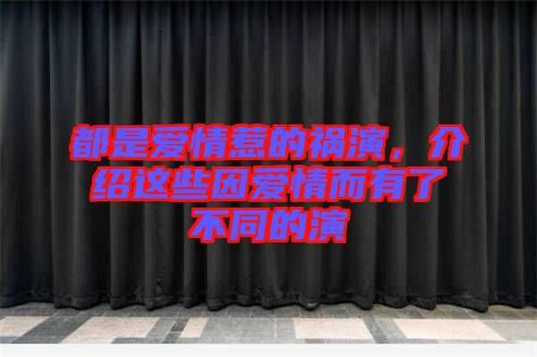 都是愛情惹的禍演，介紹這些因愛情而有了不同的演