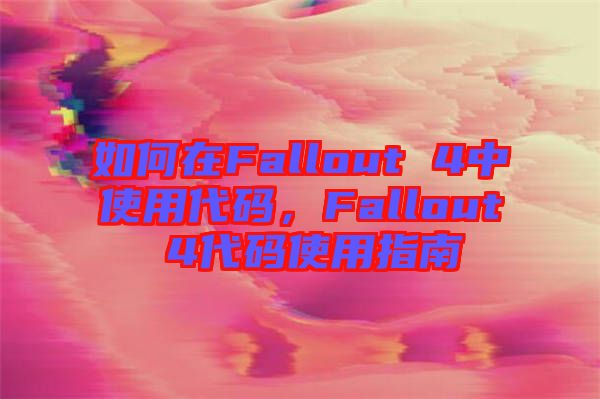 如何在Fallout 4中使用代碼，F(xiàn)allout 4代碼使用指南