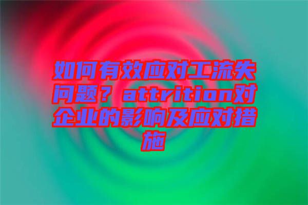 如何有效應(yīng)對(duì)工流失問(wèn)題？attrition對(duì)企業(yè)的影響及應(yīng)對(duì)措施