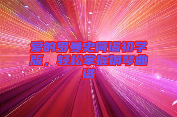 愛的羅曼史簡譜初學(xué)版，輕松掌握鋼琴曲譜