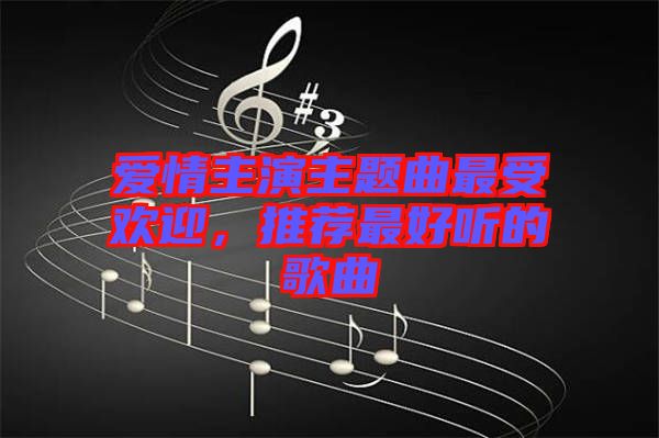 愛情主演主題曲最受歡迎，推薦最好聽的歌曲