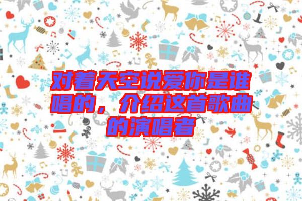 對著天空說愛你是誰唱的，介紹這首歌曲的演唱者