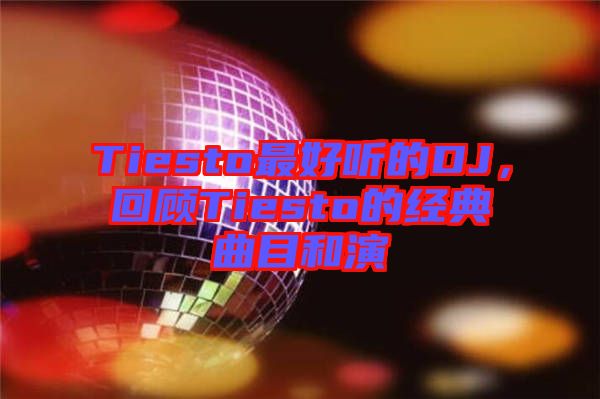 Tiesto最好聽的DJ，回顧Tiesto的經(jīng)典曲目和演