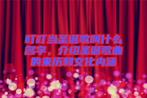 叮叮當圣誕歌叫什么名字，介紹圣誕歌曲的來歷和文化內(nèi)涵