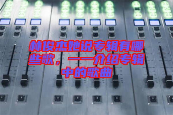 林俊杰她說專輯有哪些歌，一一介紹專輯中的歌曲