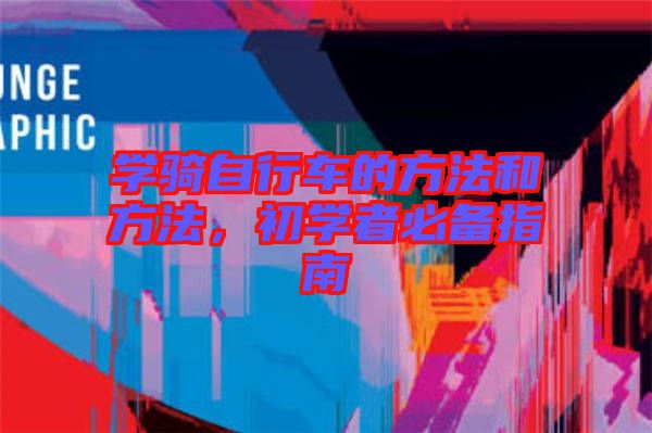 學(xué)騎自行車的方法和方法，初學(xué)者必備指南