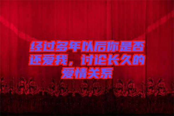 經(jīng)過多年以后你是否還愛我，討論長久的愛情關(guān)系