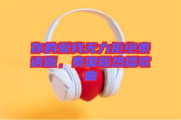 你的愛(ài)我無(wú)力拒絕泰語(yǔ)版，泰國(guó)版熱播歌曲