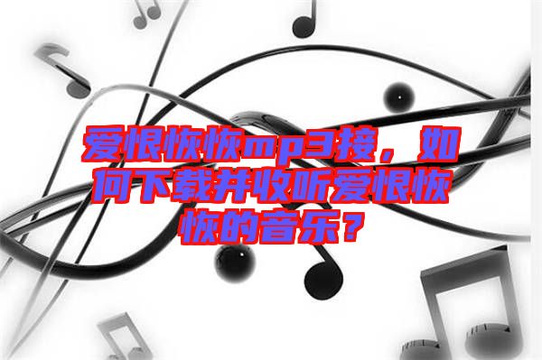 愛恨恢恢mp3接，如何下載并收聽愛恨恢恢的音樂？