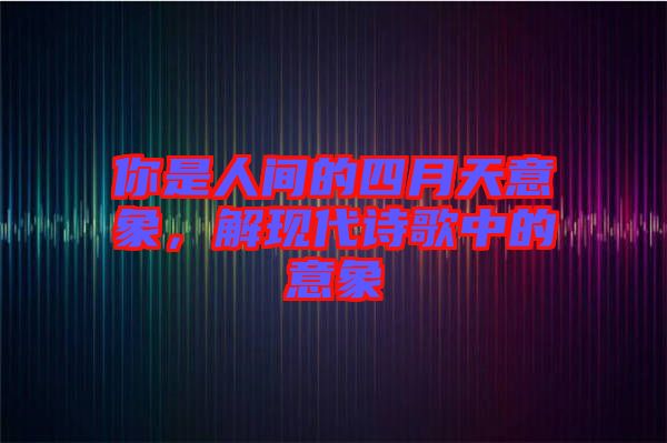 你是人間的四月天意象，解現(xiàn)代詩歌中的意象