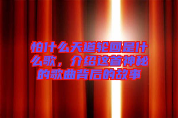 怕什么天道輪回是什么歌，介紹這首神秘的歌曲背后的故事