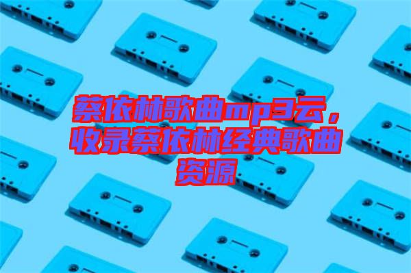 蔡依林歌曲mp3云，收錄蔡依林經(jīng)典歌曲資源