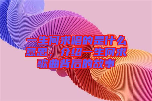 一生何求唱的是什么意思，介紹一生何求歌曲背后的故事