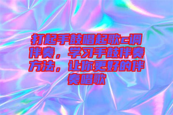 打起手鼓唱起歌c調(diào)伴奏，學(xué)習(xí)手鼓伴奏方法，讓你更好的伴奏唱歌