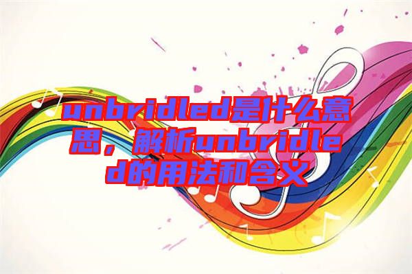 unbridled是什么意思，解析unbridled的用法和含義