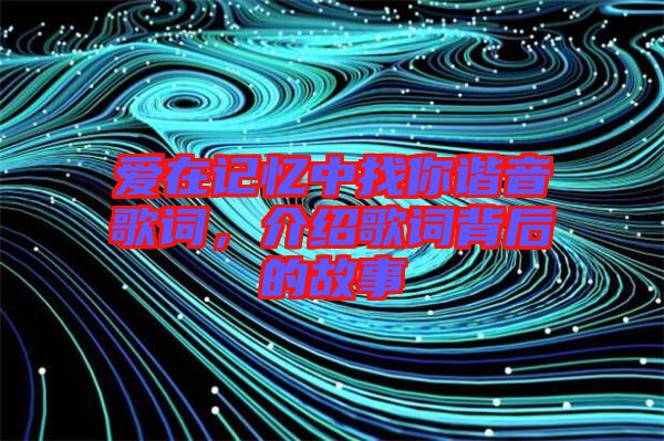 愛在記憶中找你諧音歌詞，介紹歌詞背后的故事