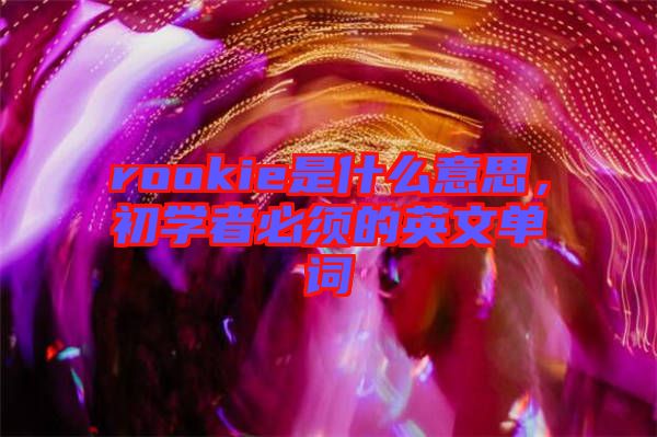 rookie是什么意思，初學(xué)者必須的英文單詞