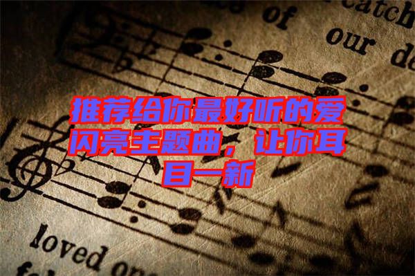 推薦給你最好聽(tīng)的愛(ài)閃亮主題曲，讓你耳目一新