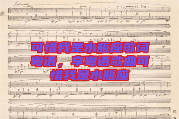 可惜我是水瓶座歌詞粵語，享粵語歌曲可惜我是水瓶座