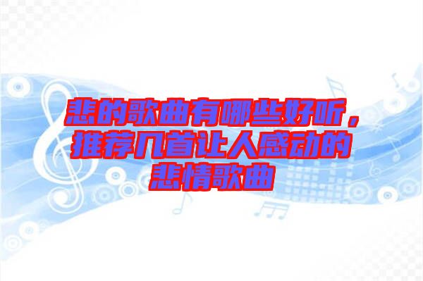 悲的歌曲有哪些好聽，推薦幾首讓人感動(dòng)的悲情歌曲