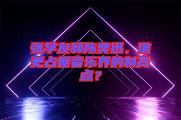 張學(xué)友和陳奕迅，誰更占據(jù)音樂界的制高點(diǎn)？