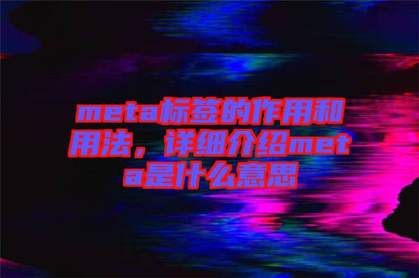 meta標(biāo)簽的作用和用法，詳細(xì)介紹meta是什么意思