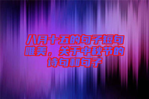 八月十五的句子短句唯美，關(guān)于中秋節(jié)的詩句和句子