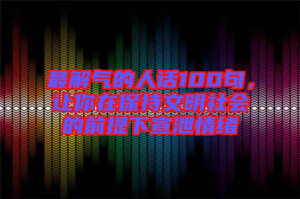 最解氣的人話100句，讓你在保持文明社會(huì)的前提下宣泄情緒