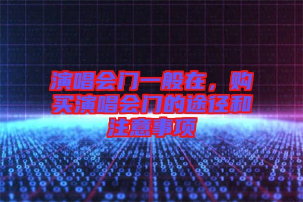 演唱會門一般在，購買演唱會門的途徑和注意事項