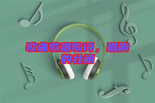 歌曲歌唱歌詞，唱響的壯麗