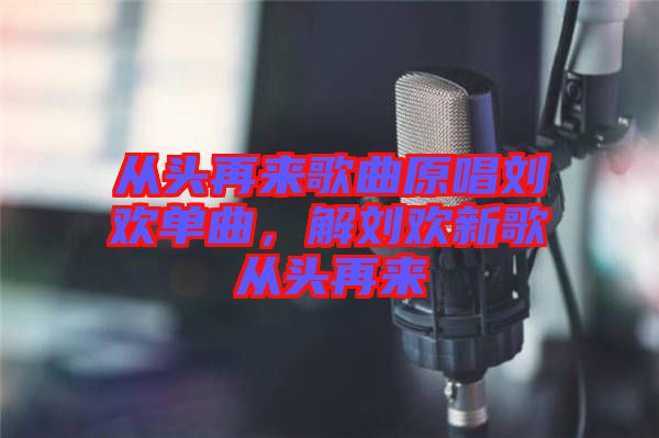 從頭再來(lái)歌曲原唱?jiǎng)g單曲，解劉歡新歌從頭再來(lái)