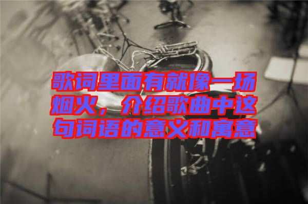 歌詞里面有就像一場煙火，介紹歌曲中這句詞語的意義和寓意