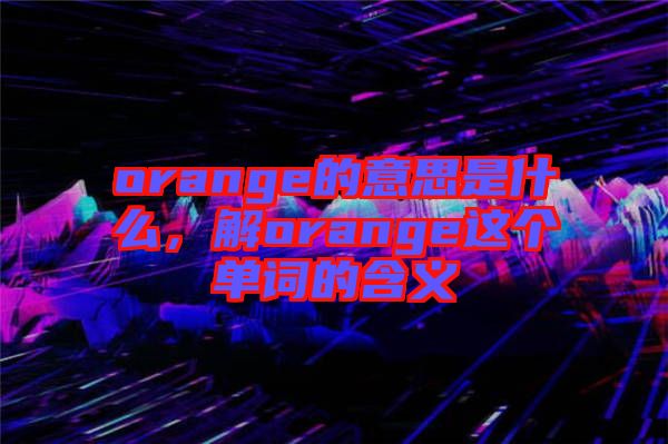 orange的意思是什么，解orange這個單詞的含義