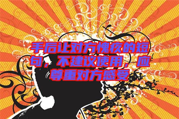 手后讓對(duì)方愧疚的短句，不建議使用，應(yīng)尊重對(duì)方感受