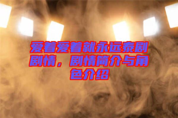 愛著愛著就永遠(yuǎn)泰劇劇情，劇情簡介與角色介紹