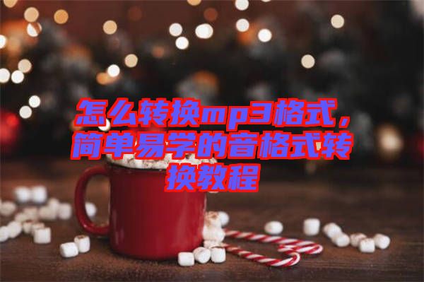 怎么轉(zhuǎn)換mp3格式，簡單易學(xué)的音格式轉(zhuǎn)換教程