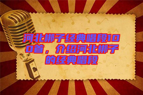 河北梆子經(jīng)典唱段100首，介紹河北梆子的經(jīng)典唱段