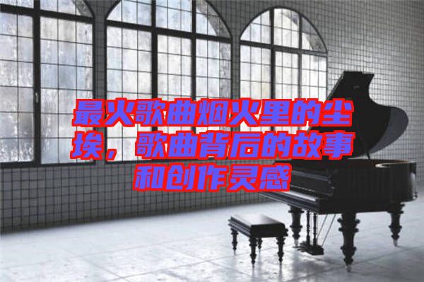 最火歌曲煙火里的塵埃，歌曲背后的故事和創(chuàng)作靈感